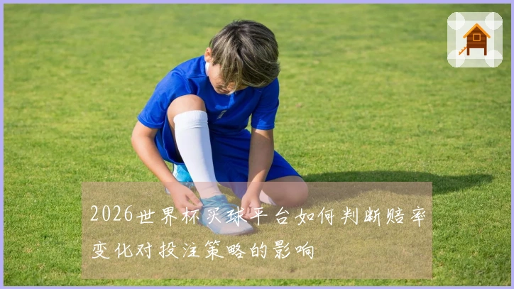 2026世界杯买球平台如何判断赔率变化对投注策略的影响