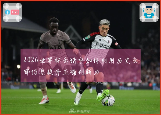 2026世界杯竞猜中如何利用历史交锋信息提升正确判断力