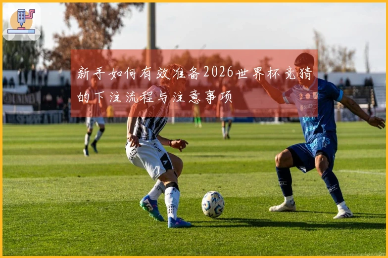 新手如何有效准备2026世界杯竞猜的下注流程与注意事项