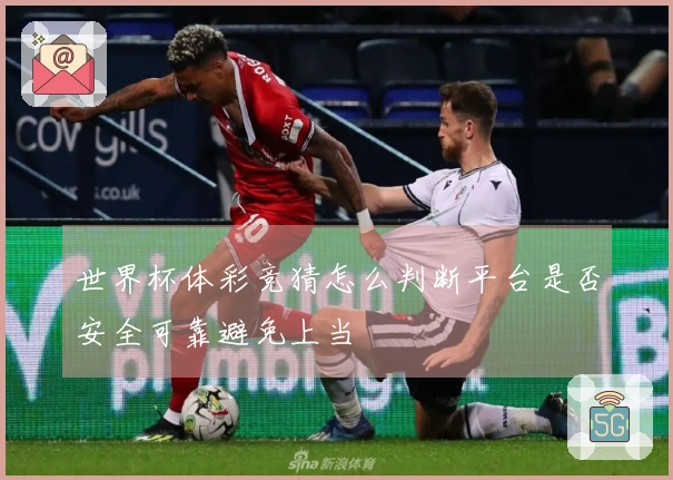 世界杯体彩竞猜怎么判断平台是否安全可靠避免上当